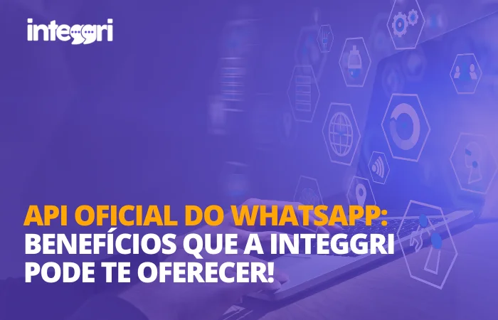 API Oficial do WhatsApp benefícios que a Integgri pode te oferecer!