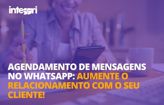 Agendamento de mensagens no WhatsApp: aumente o relacionamento com o seu cliente!