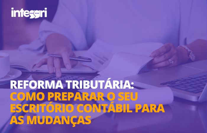 Reforma tributária como preparar o seu escritório contábil para as mudanças