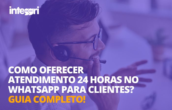 Como oferecer atendimento 24 horas no WhatsApp para clientes? Guia completo!